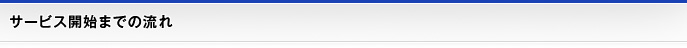 サービス開始までの流れ