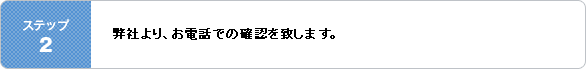 ステップ2・弊社より、お電話での確認を致します。